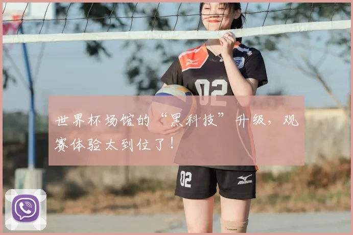 世界杯场馆的“黑科技”升级，观赛体验太到位了！
