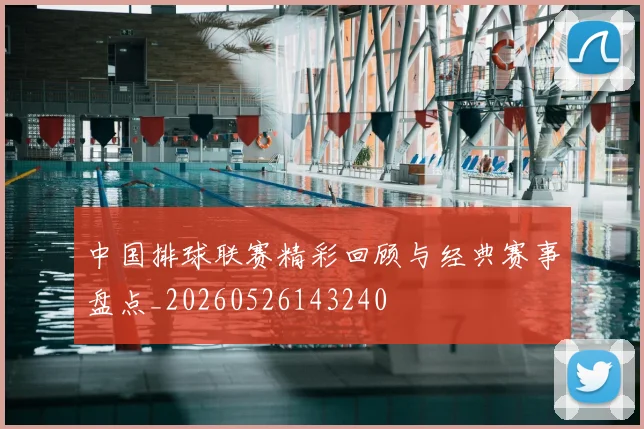 中国排球联赛精彩回顾与经典赛事盘点_20260526143240