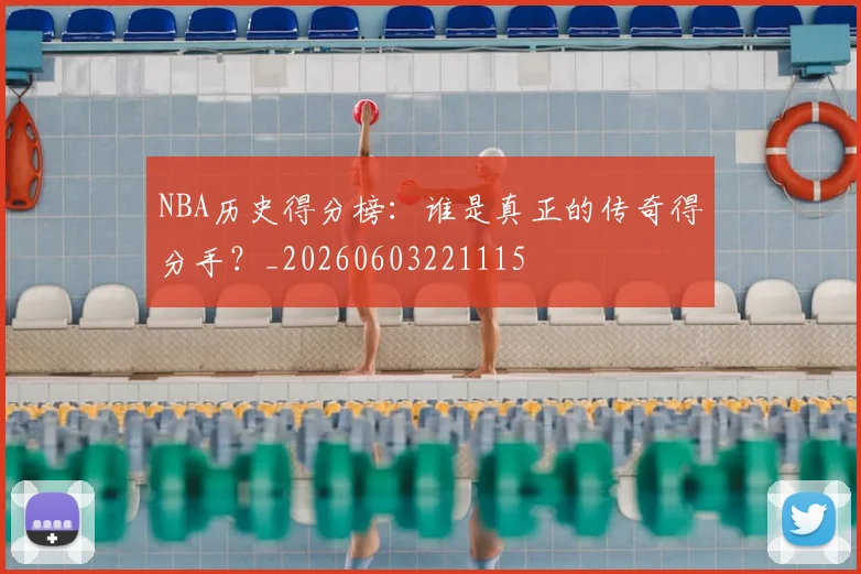 NBA历史得分榜：谁是真正的传奇得分手？_20260603221115