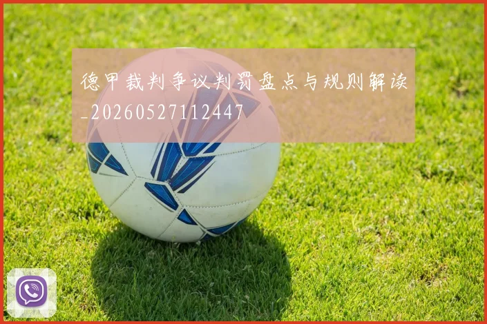 德甲裁判争议判罚盘点与规则解读_20260527112447