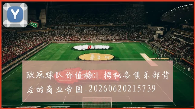 欧冠球队价值榜：揭秘各俱乐部背后的商业帝国_20260620215739