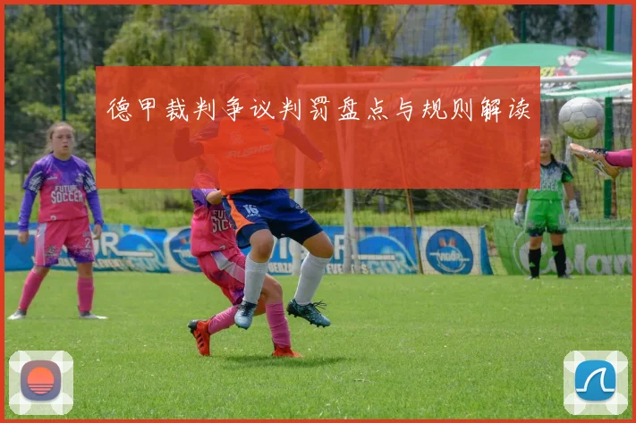 德甲裁判争议判罚盘点与规则解读