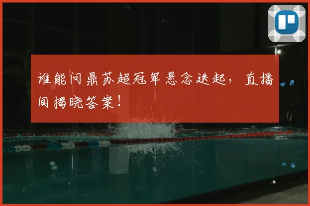 谁能问鼎苏超冠军悬念迭起,直播间揭晓答案!