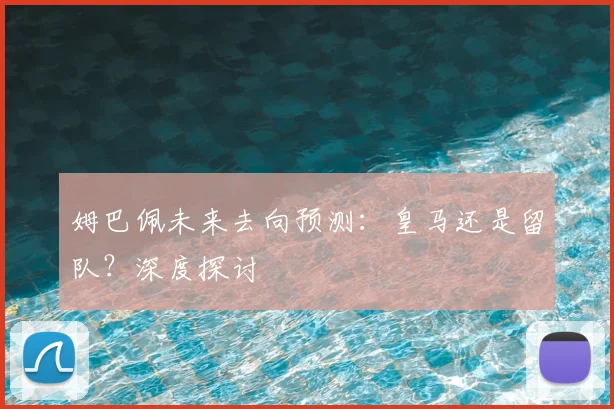 姆巴佩未来去向预测：皇马还是留队？深度探讨