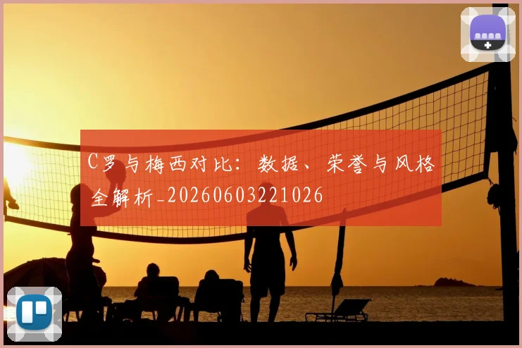 C罗与梅西对比：数据、荣誉与风格全解析_20260603221026