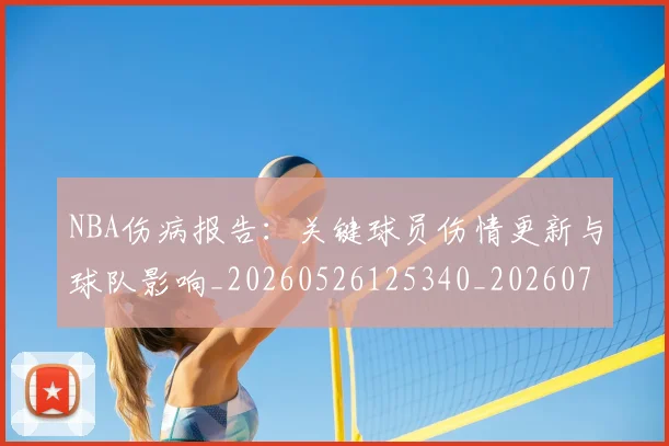NBA伤病报告：关键球员伤情更新与球队影响_20260526125340_20260702045104