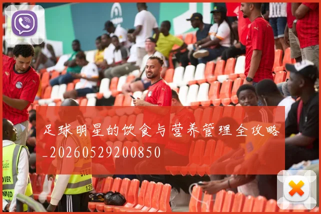 足球明星的饮食与营养管理全攻略_20260529200850