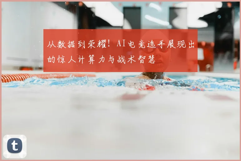 从数据到荣耀！AI电竞选手展现出的惊人计算力与战术智慧