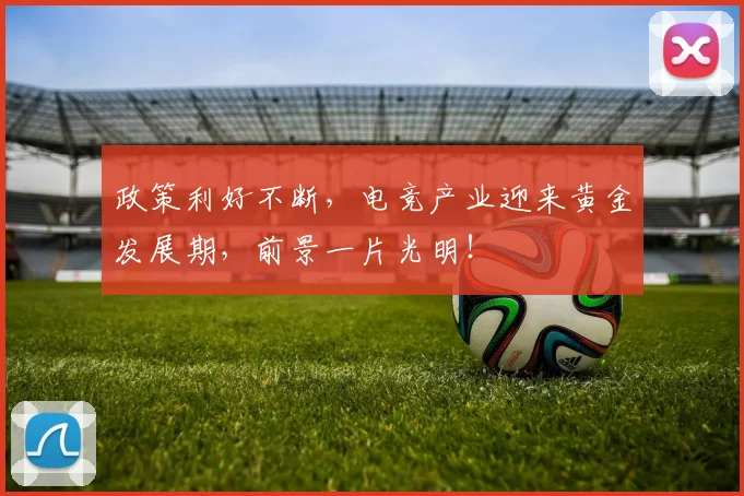 政策利好不断，电竞产业迎来黄金发展期，前景一片光明！