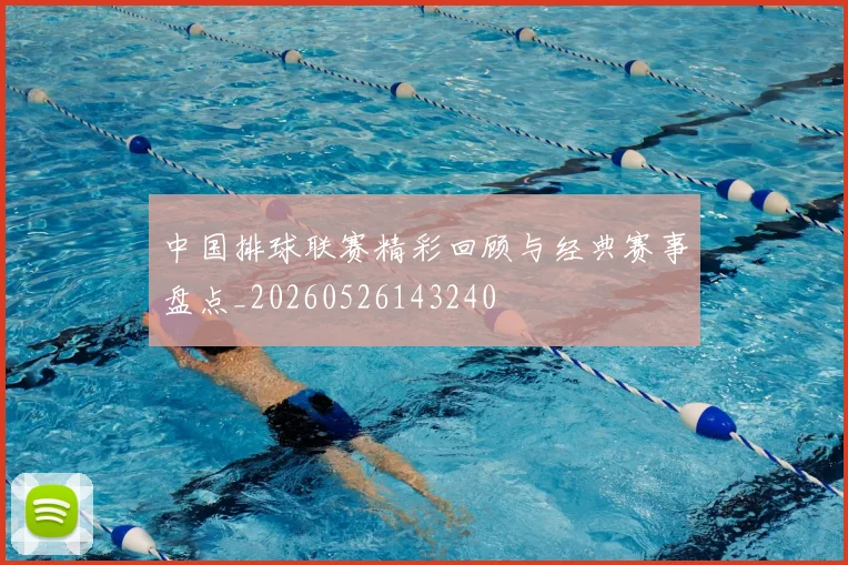 中国排球联赛精彩回顾与经典赛事盘点_20260526143240