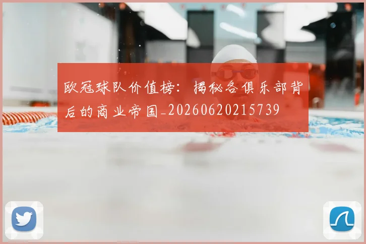 欧冠球队价值榜：揭秘各俱乐部背后的商业帝国_20260620215739