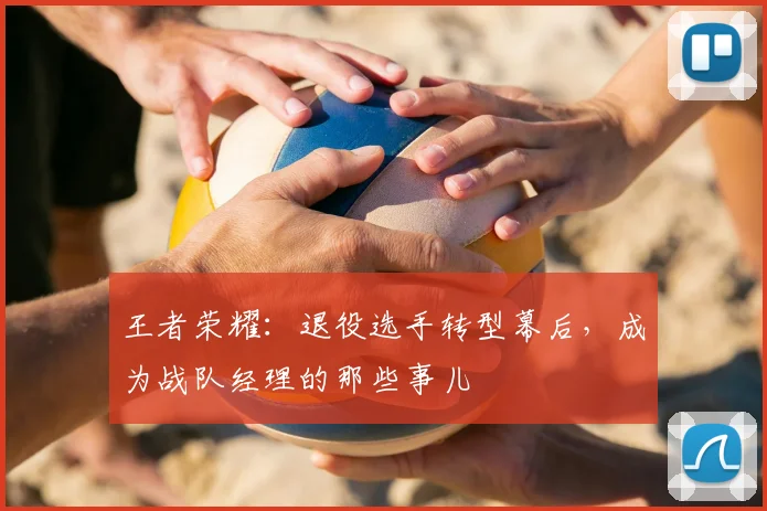 王者荣耀：退役选手转型幕后，成为战队经理的那些事儿