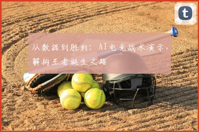 从数据到胜利：AI电竞战术演示，解构王者诞生之路