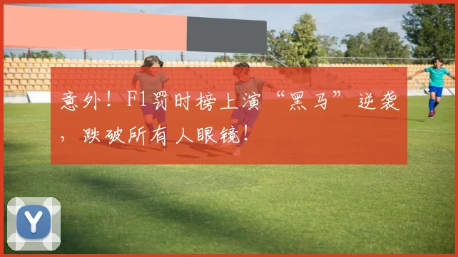 意外！F1罚时榜上演“黑马”逆袭，跌破所有人眼镜！